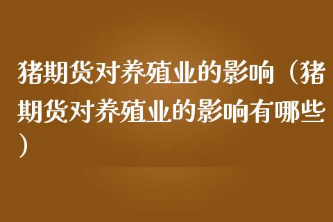 猪期货对养殖业的影响（猪期货对养殖业的影响有哪些）_https://www.boyangwujin.com_纳指期货_第1张