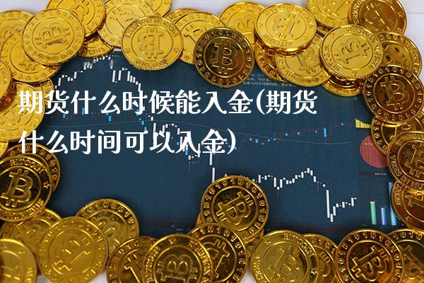 期货什么时候能入金(期货什么时间可以入金)_https://www.boyangwujin.com_内盘期货_第1张