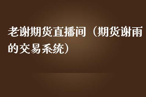 老谢期货直播间（期货谢雨的交易系统）