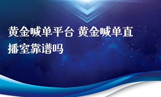 黄金喊单平台 黄金喊单直播室靠谱吗