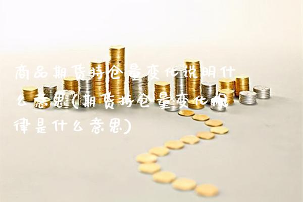 商品期货持仓量变化说明什么意思(期货持仓量变化规律是什么意思)_https://www.boyangwujin.com_黄金期货_第1张