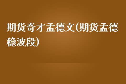 期货奇才孟德文(期货孟德稳波段)_https://www.boyangwujin.com_原油期货_第1张