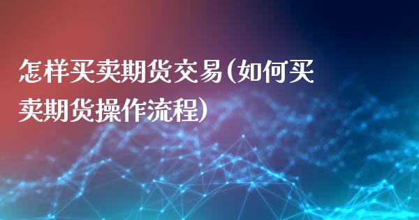 怎样买卖期货交易(如何买卖期货操作流程)_https://www.boyangwujin.com_期货直播间_第1张