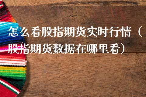 怎么看股指期货实时行情（股指期货数据在哪里看）