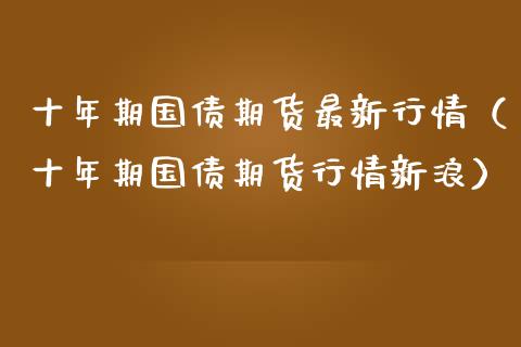 十年期国债期货最新行情（十年期国债期货行情新浪）