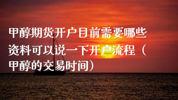 甲醇期货开户目前需要哪些资料可以说一下开户流程（甲醇的交易时间）