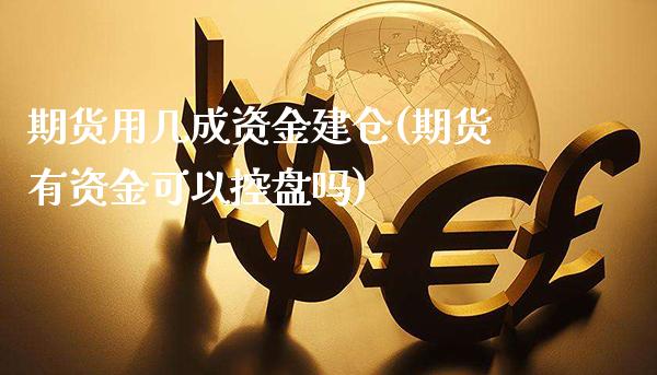 期货用几成资金建仓(期货有资金可以控盘吗)