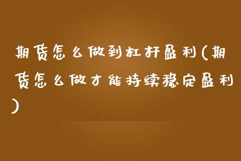 期货怎么做到杠杆盈利(期货怎么做才能持续稳定盈利)