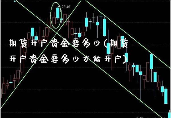 期货开户资金要多少(期货开户资金要多少才能开户)_https://www.boyangwujin.com_期货直播间_第1张