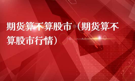 期货算不算股市（期货算不算股市行情）_https://www.boyangwujin.com_白银期货_第1张