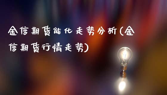 金信期货能化走势分析(金信期货行情走势)