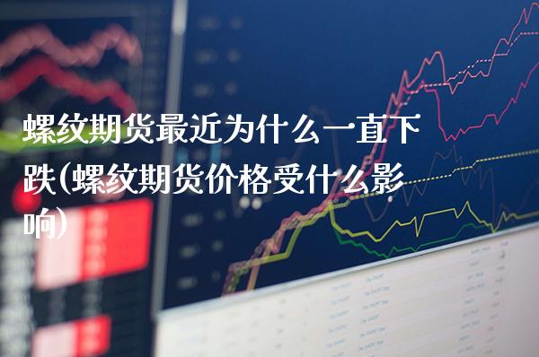 螺纹期货最近为什么一直下跌(螺纹期货价格受什么影响)_https://www.boyangwujin.com_白银期货_第1张