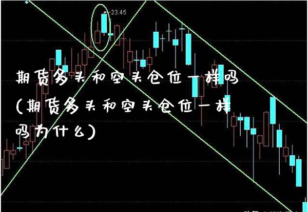 期货多头和空头仓位一样吗(期货多头和空头仓位一样吗为什么)_https://www.boyangwujin.com_白银期货_第1张