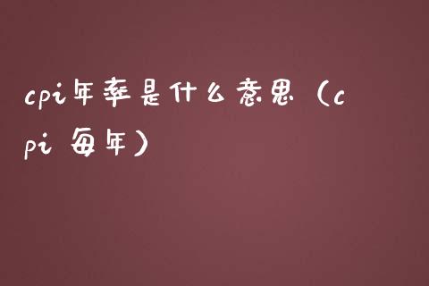 cpi年率是什么意思（cpi 每年）