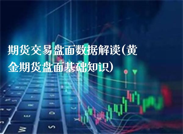 期货交易盘面数据解读(黄金期货盘面基础知识)_https://www.boyangwujin.com_纳指期货_第1张