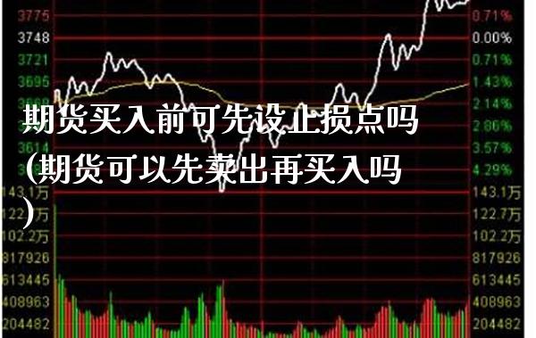 期货买入前可先设止损点吗(期货可以先卖出再买入吗)