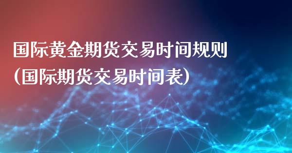 国际黄金期货交易时间规则(国际期货交易时间表)_https://www.boyangwujin.com_白银期货_第1张