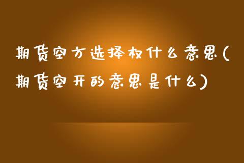 期货空方选择权什么意思(期货空开的意思是什么)_https://www.boyangwujin.com_道指期货_第1张