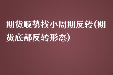 期货顺势找小周期反转(期货底部反转形态)