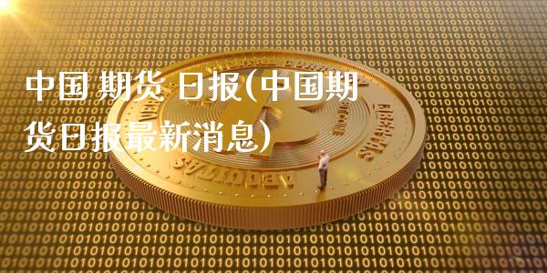 中国 期货 日报(中国期货日报最新消息)