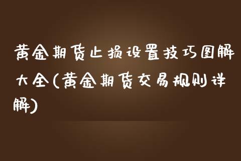 黄金期货止损设置技巧图解大全(黄金期货交易规则详解)