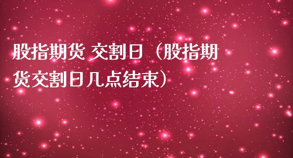 股指期货 交割日（股指期货交割日几点结束）_https://www.boyangwujin.com_期货直播间_第1张