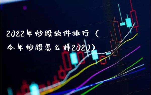 2022年炒股软件排行（今年炒股怎么样2020）