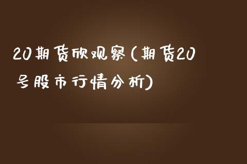 20期货欣观察(期货20号股市行情分析)