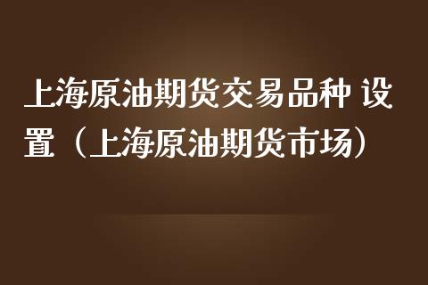 上海原油期货交易品种 设置（上海原油期货市场）