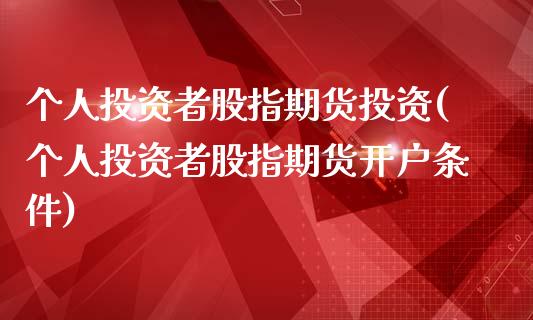 个人投资者股指期货投资(个人投资者股指期货开户条件)_https://www.boyangwujin.com_白银期货_第1张