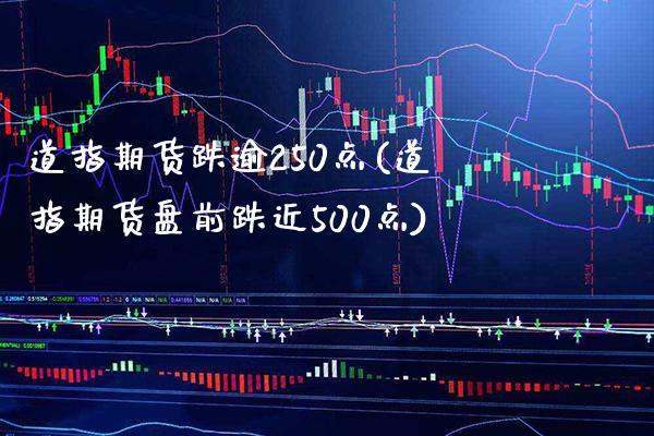 道指期货跌逾250点(道指期货盘前跌近500点)