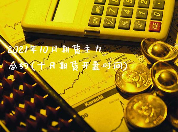 2021年10月期货主力合约(十月期货开盘时间)_https://www.boyangwujin.com_期货直播间_第1张