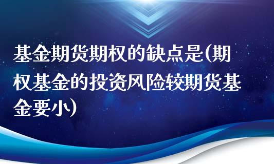 基金期货期权的缺点是(期权基金的投资风险较期货基金要小)