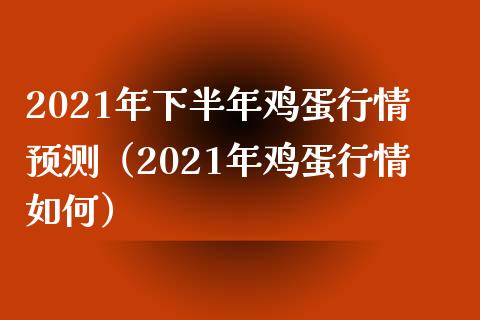 2021年下半年鸡蛋行情预测（2021年鸡蛋行情如何）