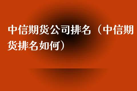 中信期货公司排名（中信期货排名如何）_https://www.boyangwujin.com_黄金期货_第1张