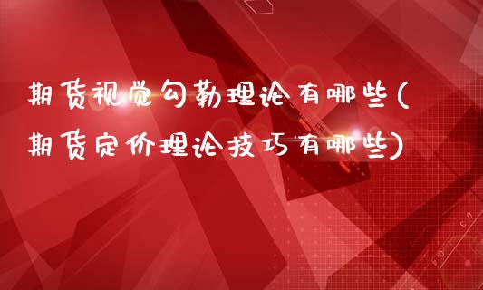 期货视觉勾勒理论有哪些(期货定价理论技巧有哪些)