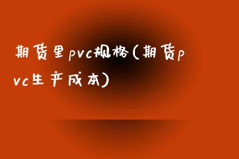 期货里pvc规格(期货pvc生产成本)