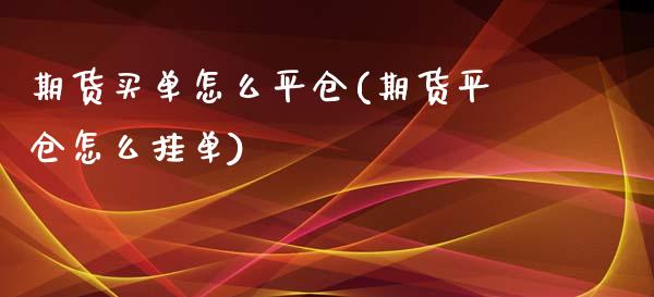 期货买单怎么平仓(期货平仓怎么挂单)