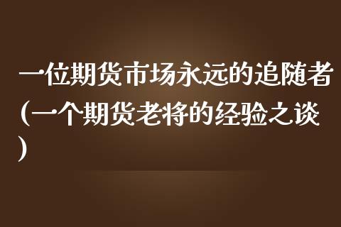 一位期货市场永远的追随者(一个期货老将的经验之谈)