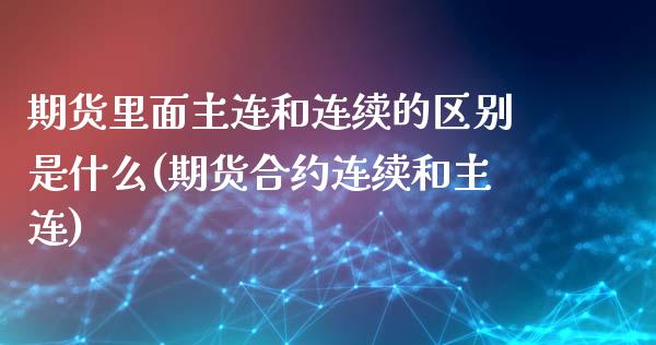 期货里面主连和连续的区别是什么(期货合约连续和主连)_https://www.boyangwujin.com_期货直播间_第1张