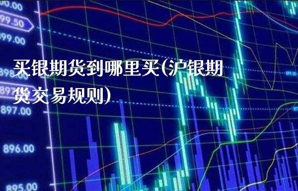 买银期货到哪里买(沪银期货交易规则)_https://www.boyangwujin.com_白银期货_第1张