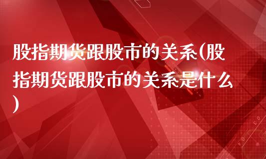 股指期货跟股市的关系(股指期货跟股市的关系是什么)_https://www.boyangwujin.com_黄金期货_第1张