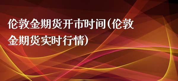 伦敦金期货开市时间(伦敦金期货实时行情)_https://www.boyangwujin.com_白银期货_第1张