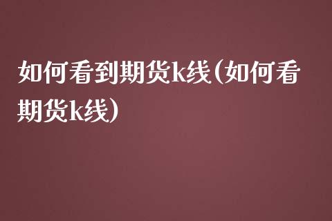 如何看到期货k线(如何看期货k线)