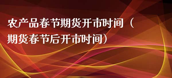 农产品春节期货开市时间（期货春节后开市时间）