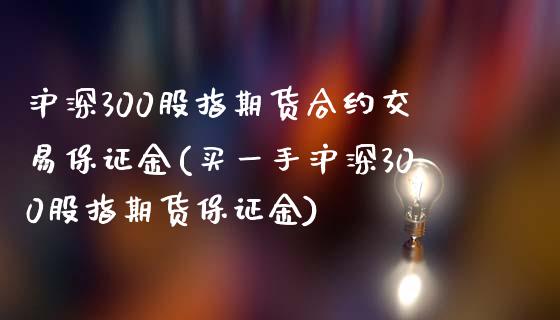 沪深300股指期货合约交易保证金(买一手沪深300股指期货保证金)