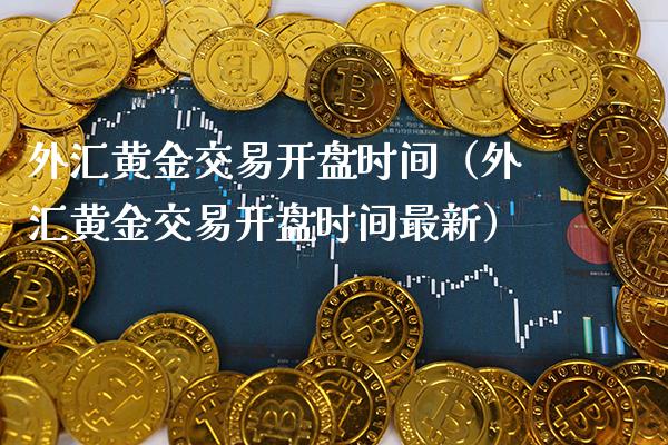 外汇黄金交易开盘时间（外汇黄金交易开盘时间最新）_https://www.boyangwujin.com_期货直播间_第1张