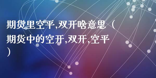 期货里空平,双开啥意思（期货中的空开,双开,空平）_https://www.boyangwujin.com_期货直播间_第1张