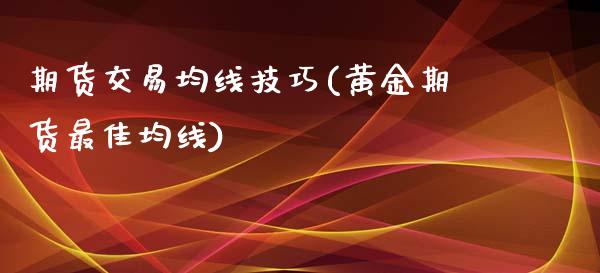 期货交易均线技巧(黄金期货最佳均线)