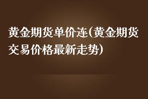 黄金期货单价连(黄金期货交易价格最新走势)